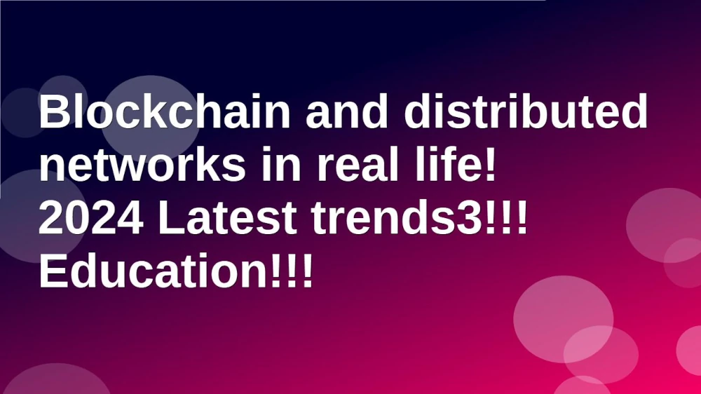 Blockchain distributed networks in real life 2024 Latest trends3 Education