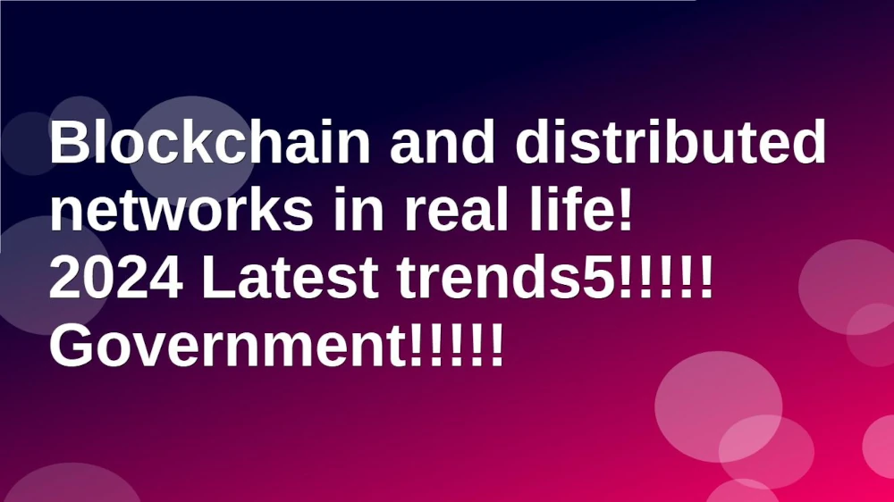 Blockchain distributed networks in real life 2024 Latest trends5 Government